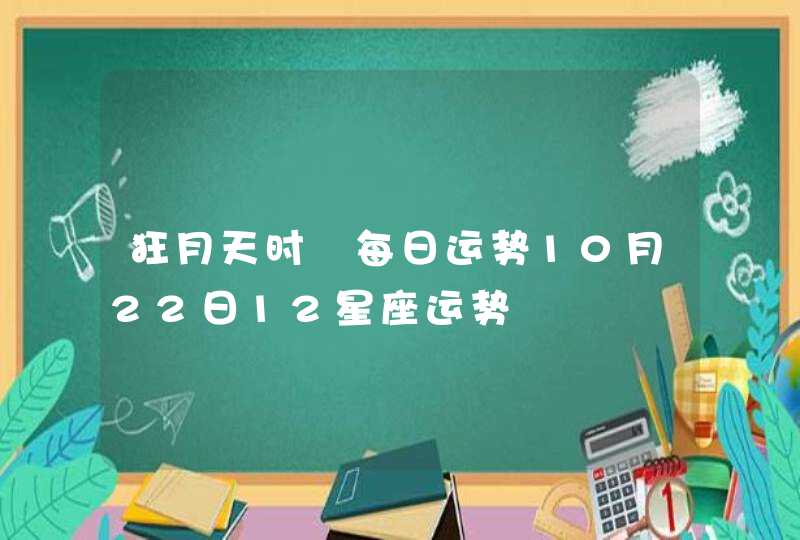 狂月天时 每日运势10月22日12星座运势